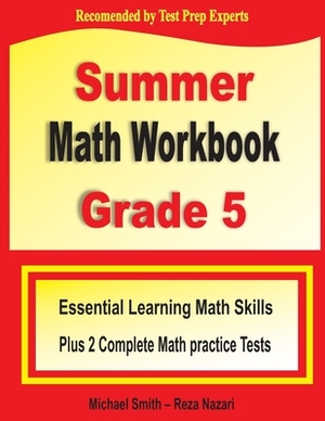 Summer Math Workbook Grade 5: Essential Summer Learning Math Skills plus Two Complete Common Core Math Practice Tests by Reza Nazari, Michael Smith