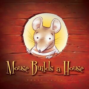 Mouse Builds a House: If at first you don't succeed... by Tracy Sabin