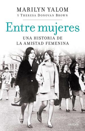 Entre mujeres: Una historia de la amistad femenina by Marilyn Yalom, Theresa Donovan Brown