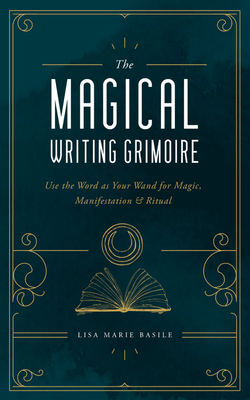 The Magical Writing Grimoire: Use the Word as Your Wand for Magic, Manifestation & Ritual by Lisa Marie Basile