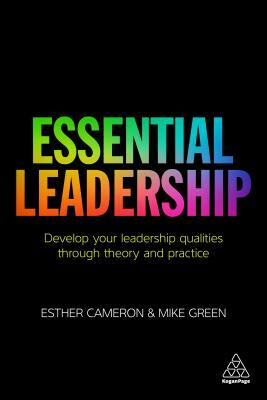 Essential Leadership: Develop Your Leadership Qualities Through Theory and Practice by Esther Cameron, Mike Green