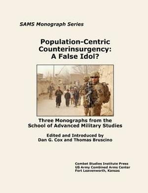 Population-Centric Counterinsurgency: A False Idol. Three Monographs from the School of Advanced Military Studies by Combat Studies Institute Press