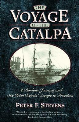 The Voyage of the Catalpa: A Perilous Journey and Six Irish Rebels' Escape to Freedom by Peter F. Stevens