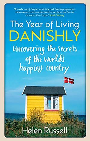 The Year of Living Danishly: Uncovering the Secrets of the World's Happiest Country by Helen Russell