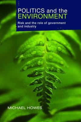 Politics and the Environment: Risk and the Role of Government and Industry by Griffith University, Michael Howes, Australia