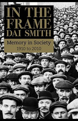 In the Frame: Memory in Society 1910 to 2010 by Dai Smith