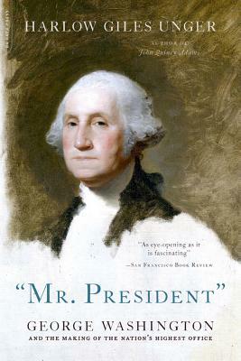 "mr. President": George Washington and the Making of the Nation's Highest Office by Harlow Giles Unger