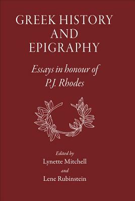 Greek History and Epigraphy: Essays in Honour of P.J. Rhodes by Lynette Mitchell, Lene Rubinstein