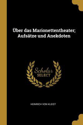 Über Das Marionettentheater; Aufsätze Und Anekdoten by Heinrich von Kleist