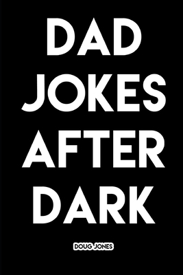 Dad Jokes After Dark: Hilarious and Borderline Inappropriate Jokes by Doug Jones