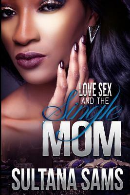 Love, Sex and the Single Mom by Sultana Sams