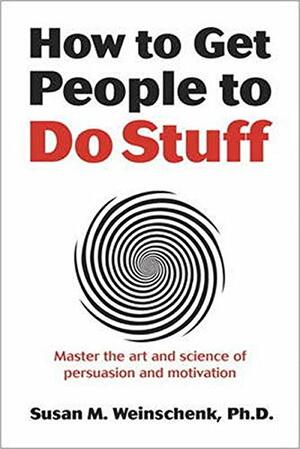 How to Get People to Do Stuff: Master the Art and Science of Persuasion and Motivation by Susan M. Weinschenk