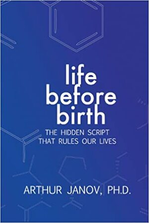Life Before Birth: The Hidden Script That Rules Our Lives by Arthur Janov