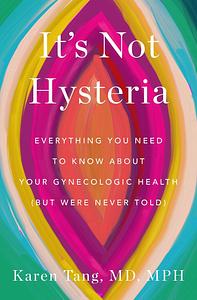 It's Not Hysteria: Everything You Need to Know About Your Reproductive Health by Karen Tang