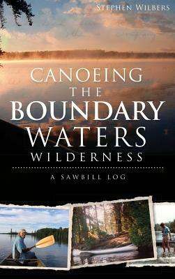 Canoeing the Boundary Waters Wilderness: A Sawbill Log by Stephen Wilbers