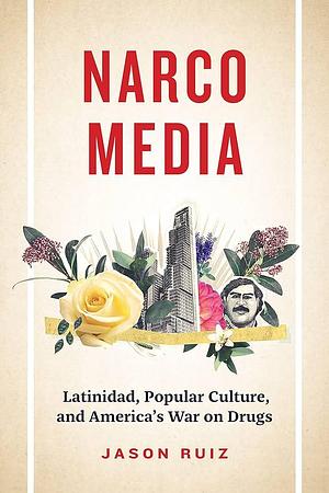 Narcomedia: Latinidad, Popular Culture, and America's War on Drugs by Jason Ruiz