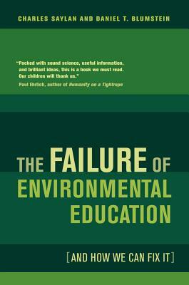 The Failure of Environmental Education (and How We Can Fix It) by Daniel Blumstein, Charles Saylan