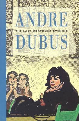 The Last Worthless Evening: Four Novellas & Two Stories by Andre Dubus