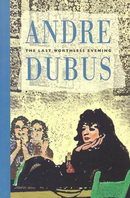 The Last Worthless Evening: Four Novellas & Two Stories by Andre Dubus