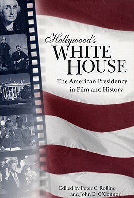 Hollywood's White House: The American Presidency in Film and History by Peter C. Rollins, John E. O'Connor