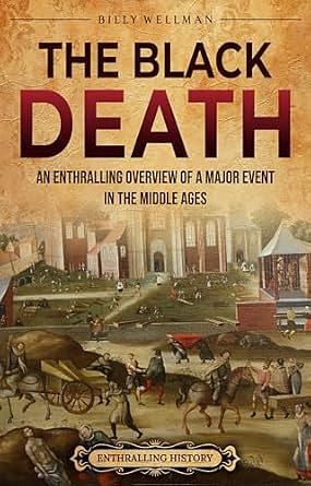 The Black Death: An Enthralling Overview of a Major Event in the Middle Ages by Billy Wellman