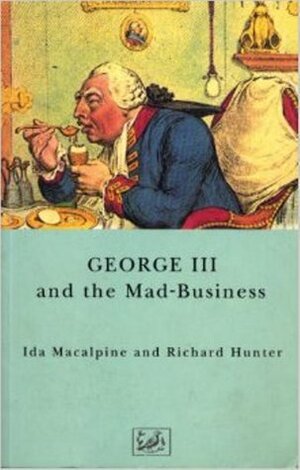 George III and the Mad-business by Ida Macalpine, Richard A. Hunter