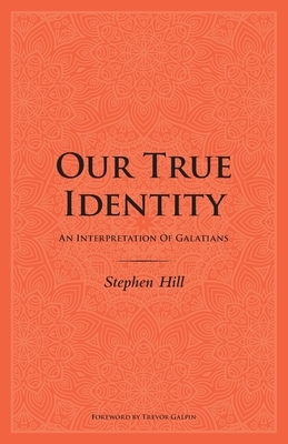 Our True Identity: An Interpretation Of Galatians by Stephen Hill