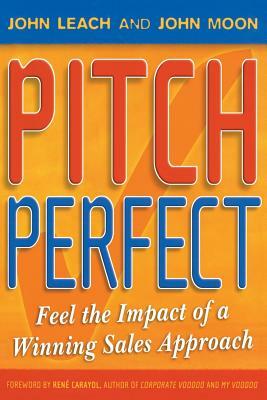 Pitch Perfect: Feel the Impact of a Winning Sales Approach by John Leach, John Moon