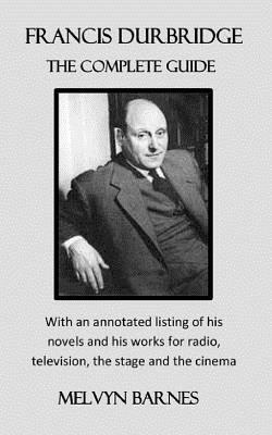 Francis Durbridge: The Complete Guide: with an annotated listing of his novels and his works for radio, television, the stage and the cin by Melvyn Barnes