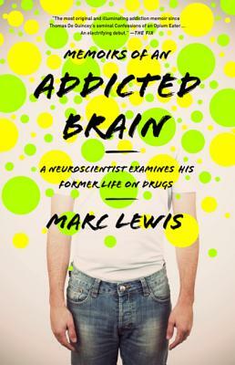 Memoirs of an Addicted Brain: A Neuroscientist Examines His Former Life on Drugs by Marc Lewis