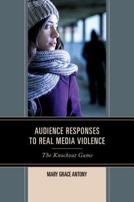 Audience Responses to Real Media Violence: The Knockout Game by Mary Grace Antony