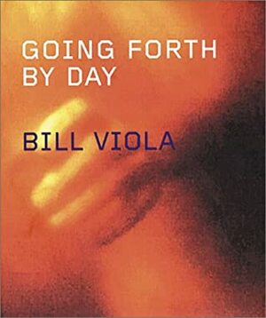 Bill Viola: Going Forth by Day by John G. Hanhardt, Bill Viola