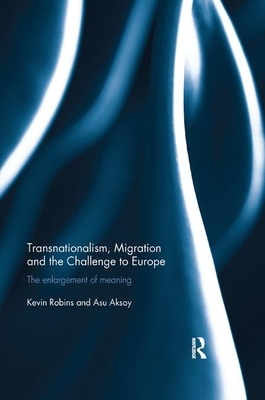 Transnationalism, Migration and the Challenge to Europe: The Enlargement of Meaning by Asu Aksoy, Kevin Robins