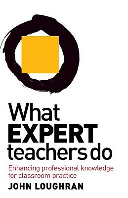 What Expert Teachers Do: Enhancing Professional Knowledge for Classroom Practice by John Loughran
