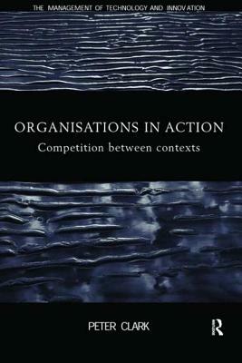 Organizations in Action: Competition between Contexts by Peter Clark