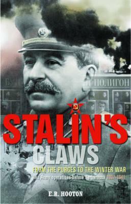 Stalin's Claws: From the Purges to the Winter War: Red Army Operations Before Barbarossa 1937-1941 by E. R. Hooton