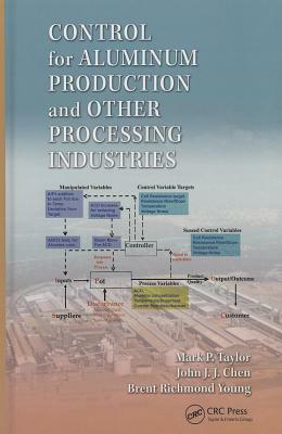 Control for Aluminum Production and Other Processing Industries by Mark P. Taylor, Brent Richmond Young, John J. J. Chen