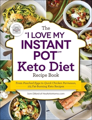 The I Love My Instant Pot(r) Keto Diet Recipe Book: From Poached Eggs to Quick Chicken Parmesan, 175 Fat-Burning Keto Recipes by Sam Dillard