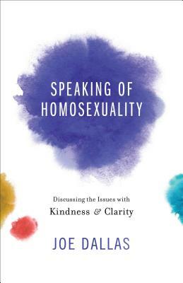 Speaking of Homosexuality: Discussing the Issues with Kindness and Clarity by Joe Dallas