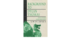 Background to Dylan Thomas, and Other Explorations by Gwyn Jones