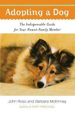 Adopting a Dog: The Indispensable Guide for Your Newest Family Member by Barbara McKinney, John Ross