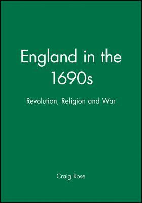 England in the 1690s: Revolution, Religion and War by Craig Rose