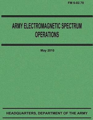 Army Electromagnetic Spectrum Operations (FM 6-02.70) by Department Of the Army