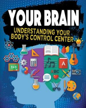 Your Brain: Understanding Your Body's Control Center by Jeff Szpirglas