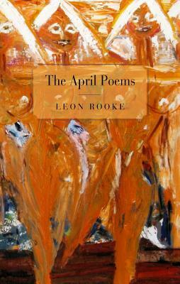 The April Poems by Leon Rooke