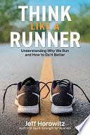 Think Like a Runner: Understanding Why We Run and How to Do It Better by Jeff Horowitz