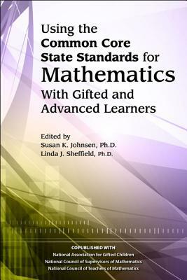Using the Common Core State Standards for Mathematics with Gifted and Advanced Learners by Linda Sheffield, Susan Johnsen