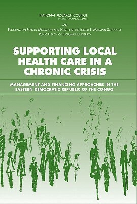 Supporting Local Health Care in a Chronic Crisis: Management and Financing Approaches in the Eastern Democratic Republic of the Congo by Program on Forced Migration and Health M, Committee on Population, National Research Council