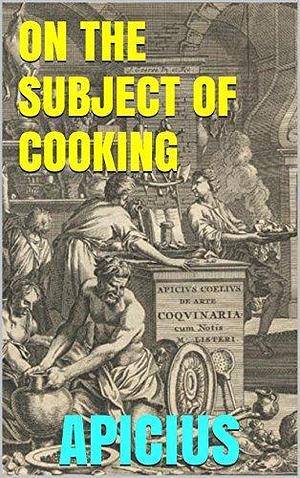 De re coquinaria (On the Subject of Cooking): With Original Latin Version by Apicius, Apicius