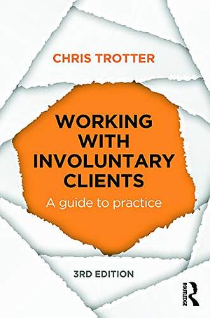 Working with Involuntary Clients: A guide to practice by Chris Trotter